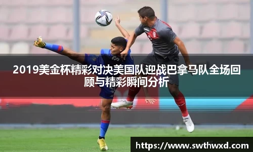 365英国2019美金杯精彩对决美国队迎战巴拿马队全场回顾与精彩瞬间分析