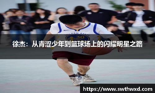 365英国徐杰：从青涩少年到篮球场上的闪耀明星之路